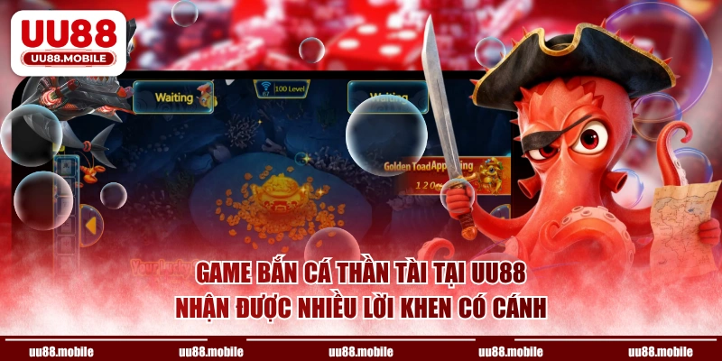 Game bắn cá Thần Tài tại UU88 nhận được nhiều lời khen có cánh